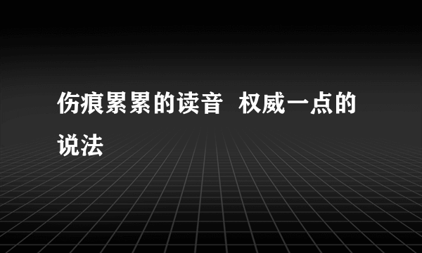 伤痕累累的读音  权威一点的说法
