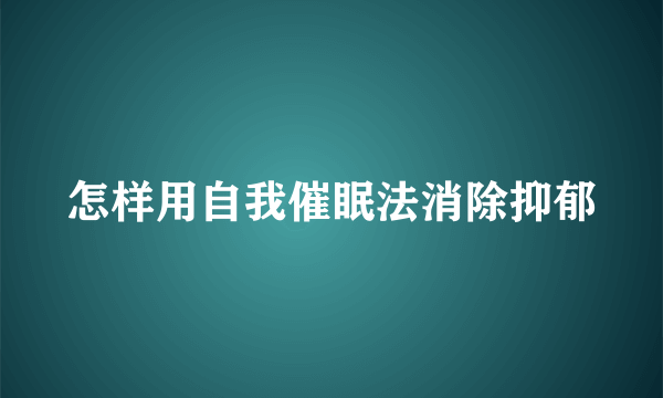 怎样用自我催眠法消除抑郁