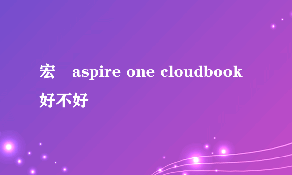 宏碁aspire one cloudbook好不好