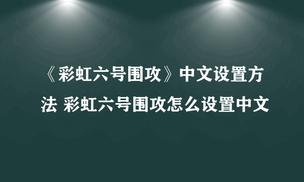 《彩虹六号围攻》中文设置方法 彩虹六号围攻怎么设置中文