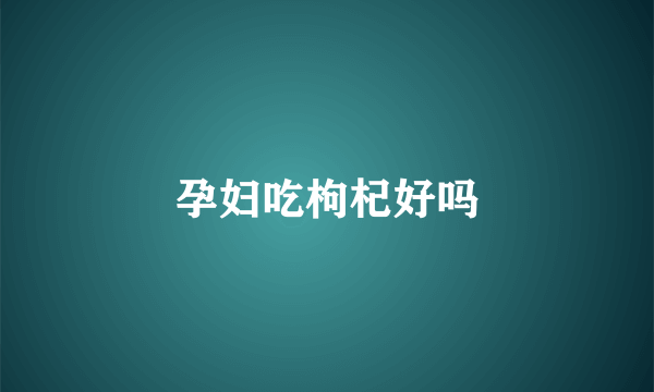 孕妇吃枸杞好吗