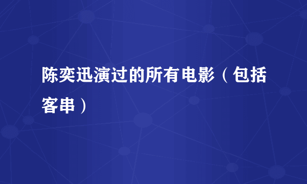陈奕迅演过的所有电影（包括客串）