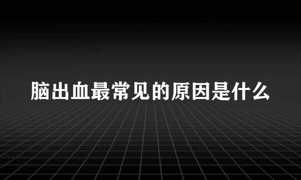 脑出血最常见的原因是什么