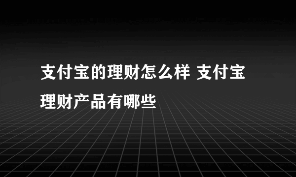 支付宝的理财怎么样 支付宝理财产品有哪些