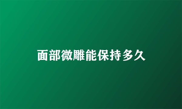 面部微雕能保持多久
