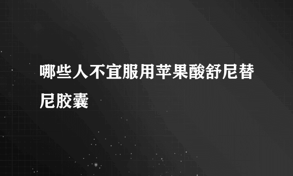哪些人不宜服用苹果酸舒尼替尼胶囊