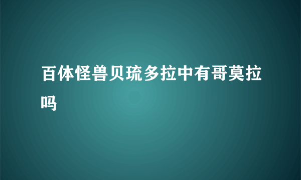 百体怪兽贝琉多拉中有哥莫拉吗