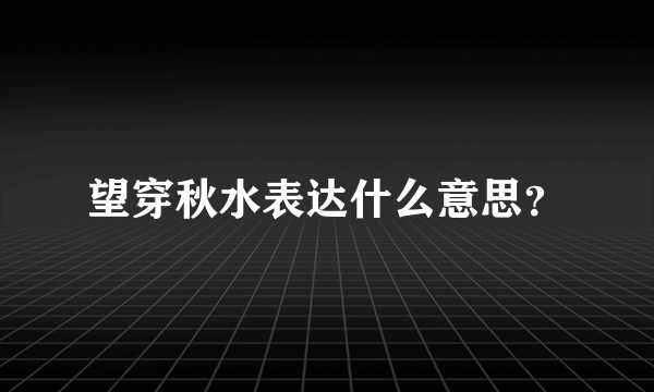望穿秋水表达什么意思？