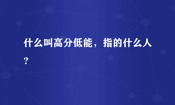 什么叫高分低能，指的什么人？