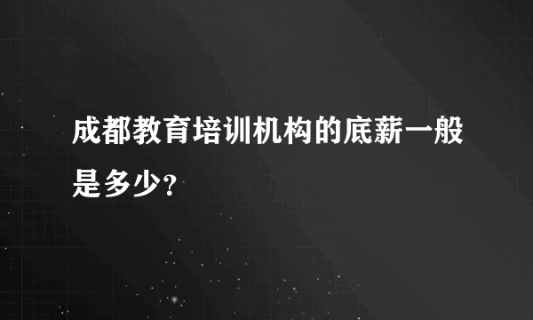成都教育培训机构的底薪一般是多少？
