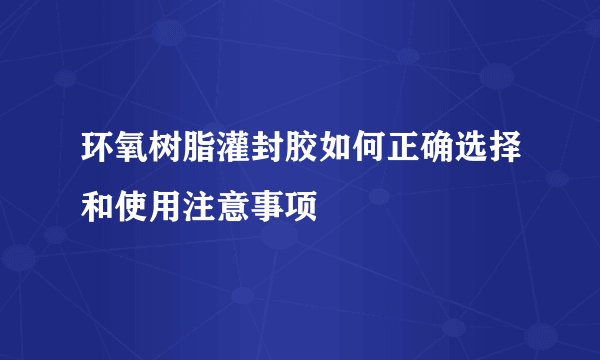 环氧树脂灌封胶如何正确选择和使用注意事项