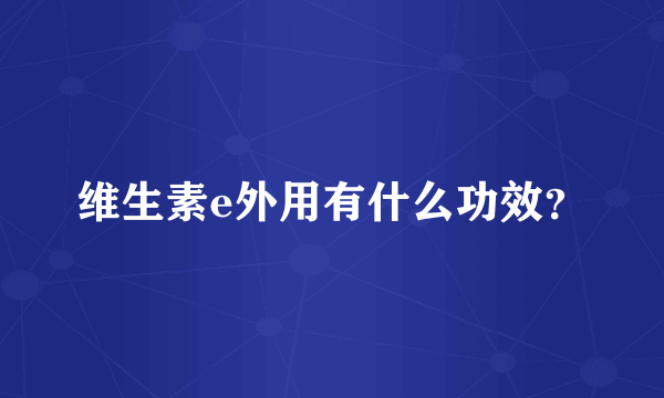 维生素e外用有什么功效？
