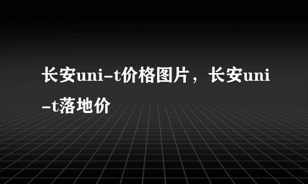 长安uni-t价格图片，长安uni-t落地价
