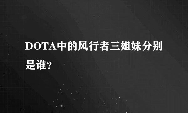 DOTA中的风行者三姐妹分别是谁？