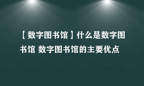 【数字图书馆】什么是数字图书馆 数字图书馆的主要优点