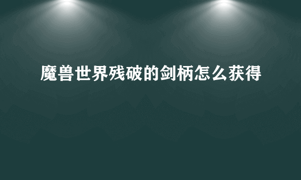 魔兽世界残破的剑柄怎么获得