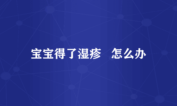 宝宝得了湿疹   怎么办