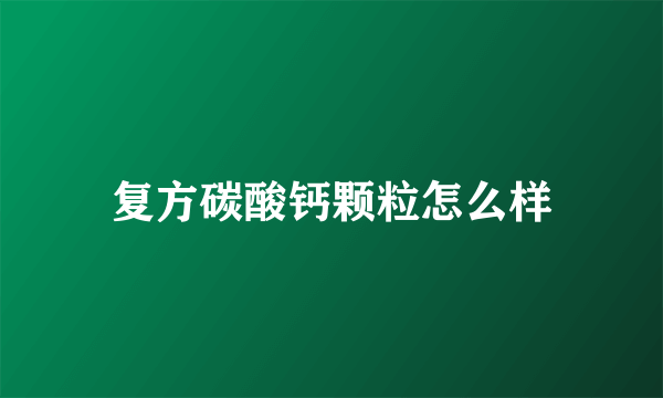 复方碳酸钙颗粒怎么样