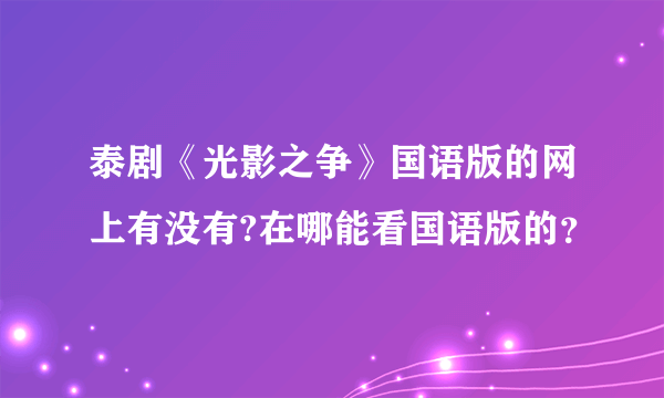 泰剧《光影之争》国语版的网上有没有?在哪能看国语版的？