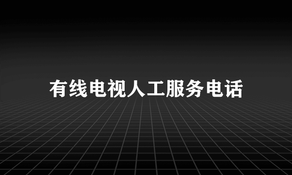有线电视人工服务电话