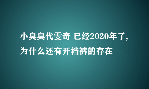小臭臭代雯奇 已经2020年了,为什么还有开裆裤的存在