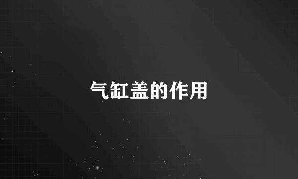 气缸盖的作用