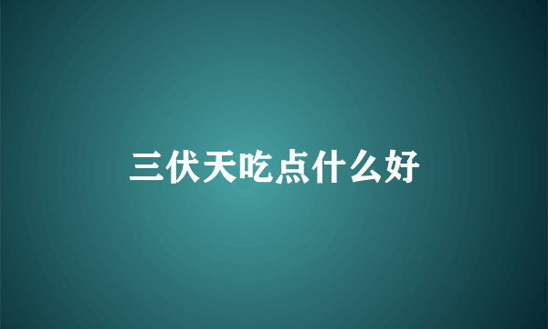 三伏天吃点什么好