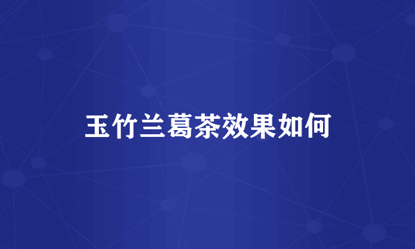 玉竹兰葛茶效果如何