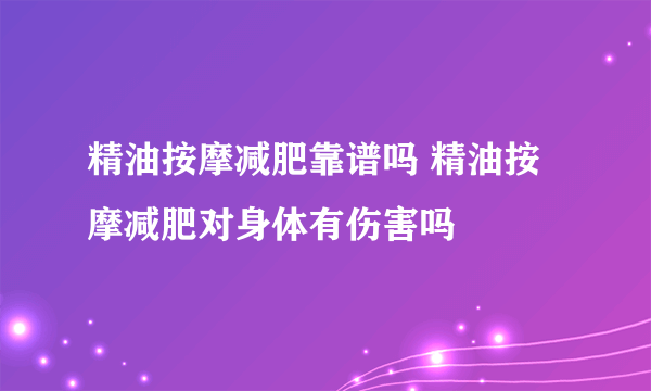 精油按摩减肥靠谱吗 精油按摩减肥对身体有伤害吗