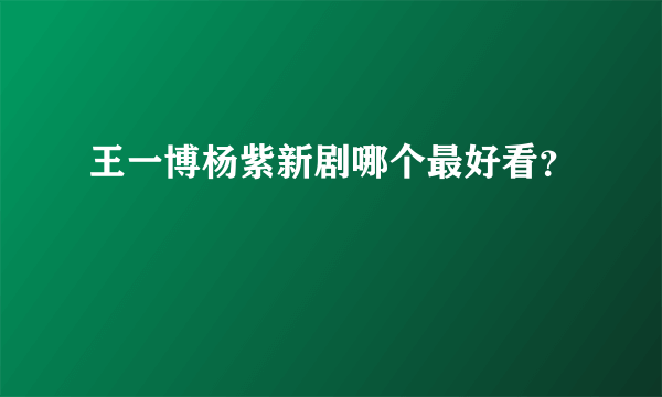 王一博杨紫新剧哪个最好看？