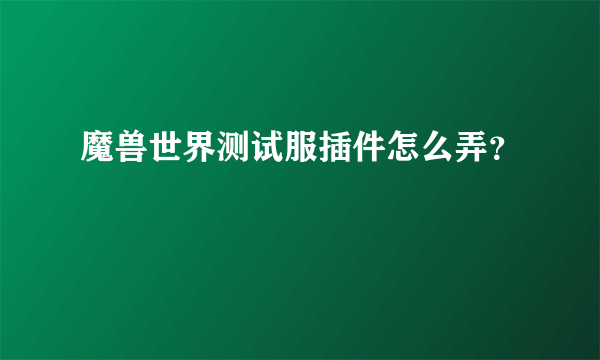 魔兽世界测试服插件怎么弄？