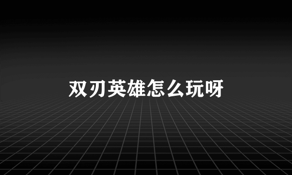 双刃英雄怎么玩呀