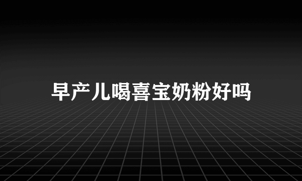 早产儿喝喜宝奶粉好吗