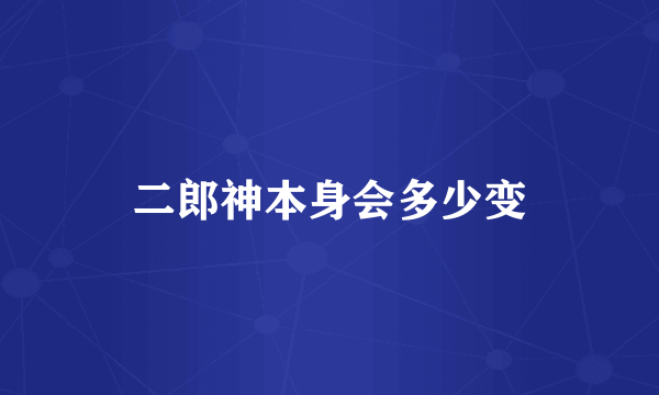 二郎神本身会多少变
