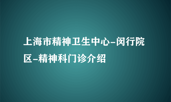 上海市精神卫生中心-闵行院区-精神科门诊介绍