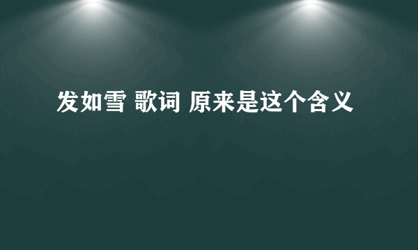 发如雪 歌词 原来是这个含义