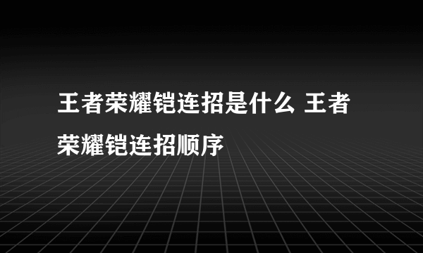 王者荣耀铠连招是什么 王者荣耀铠连招顺序