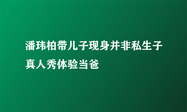 潘玮柏带儿子现身并非私生子真人秀体验当爸