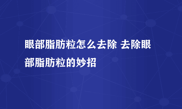 眼部脂肪粒怎么去除 去除眼部脂肪粒的妙招