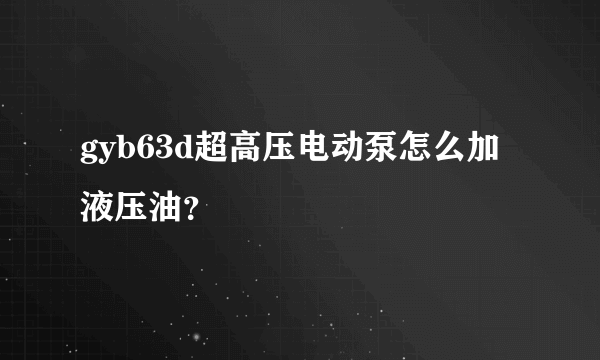 gyb63d超高压电动泵怎么加液压油？