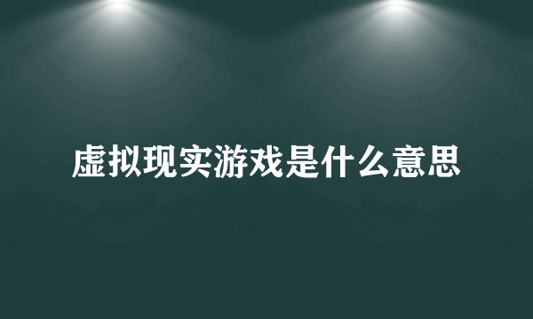 虚拟现实游戏是什么意思