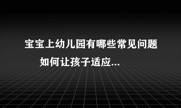宝宝上幼儿园有哪些常见问题     如何让孩子适应幼儿园生活