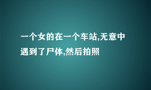 一个女的在一个车站,无意中遇到了尸体,然后拍照