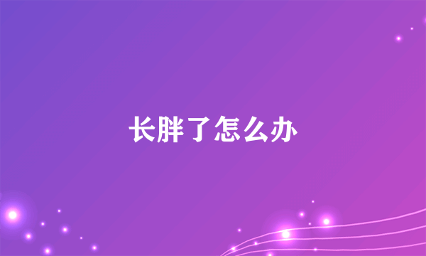 长胖了怎么办
