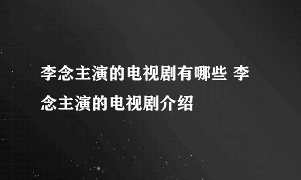 李念主演的电视剧有哪些 李念主演的电视剧介绍