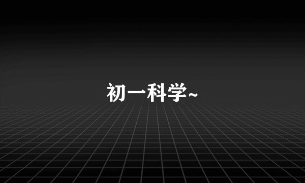 初一科学~