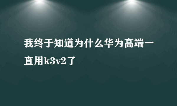 我终于知道为什么华为高端一直用k3v2了