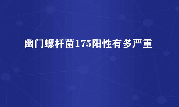 幽门螺杆菌175阳性有多严重