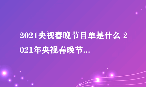 2021央视春晚节目单是什么 2021年央视春晚节目单介绍