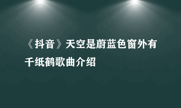 《抖音》天空是蔚蓝色窗外有千纸鹤歌曲介绍